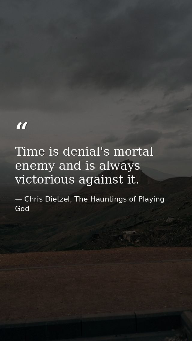 Time is denial's mortal enemy and is always victorious against it. — Chris Dietzel, The Hauntings of Playing God