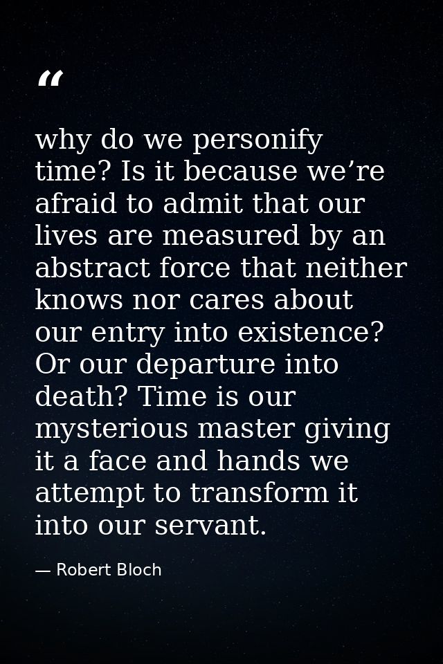 why do we personify time? Is it because we’re afraid to admit that our lives are measured by an abstract force that neit — Robert Bloch
