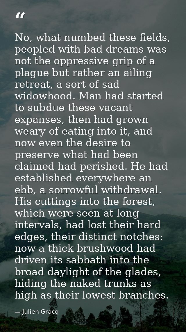 No, what numbed these fields, peopled with bad dreams was not the oppressive grip of a plague but rather an ailing retre — Julien Gracq