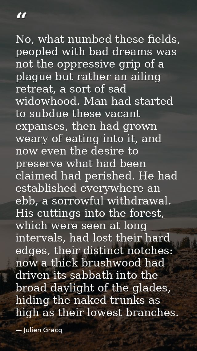 No, what numbed these fields, peopled with bad dreams was not the oppressive grip of a plague but rather an ailing retre — Julien Gracq