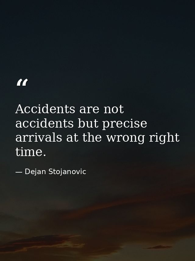 Accidents are not accidents but precise arrivals at the wrong right time. — Dejan Stojanovic