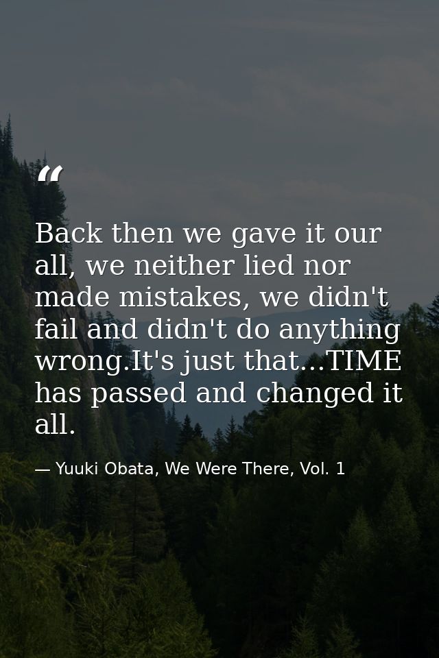 Back then we gave it our all, we neither lied nor made mistakes, we didn't fail and didn't do anything wrong.It's just t — Yuuki Obata, We Were There, Vol. 1