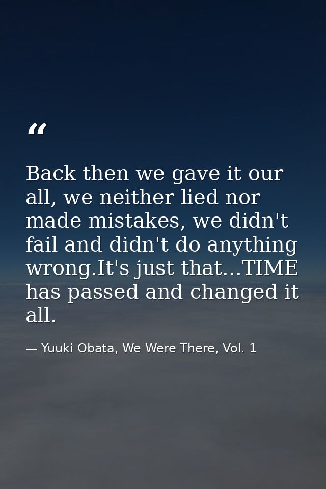 Back then we gave it our all, we neither lied nor made mistakes, we didn't fail and didn't do anything wrong.It's just t — Yuuki Obata, We Were There, Vol. 1