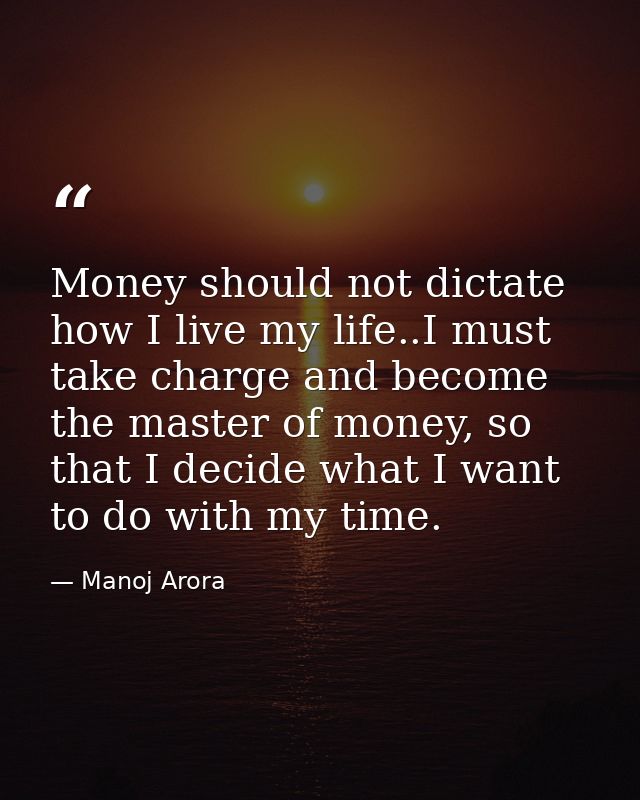 Money should not dictate how I live my life..I must take charge and become the master of money, so that I decide what I  — Manoj Arora