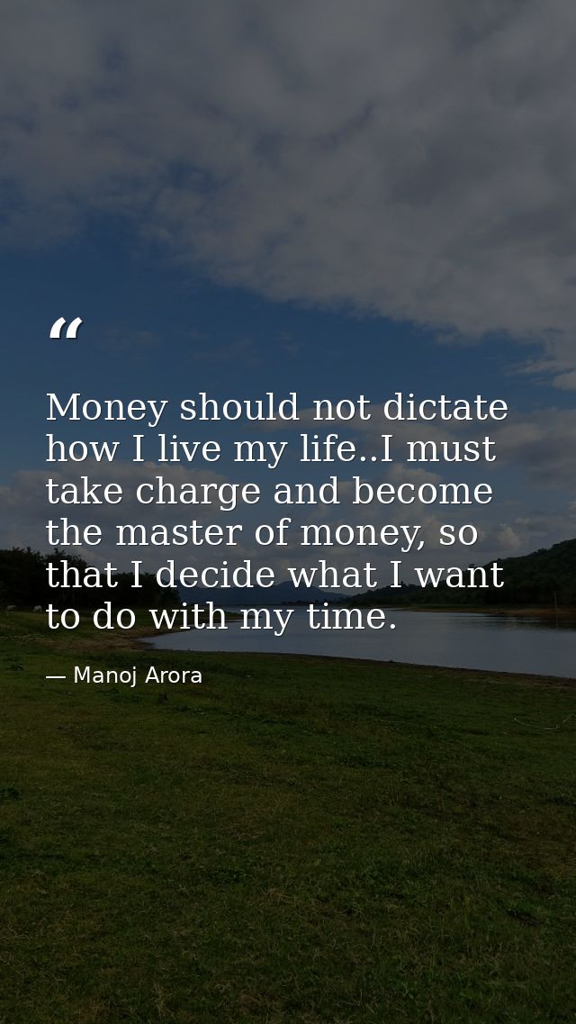 Money should not dictate how I live my life..I must take charge and become the master of money, so that I decide what I  — Manoj Arora