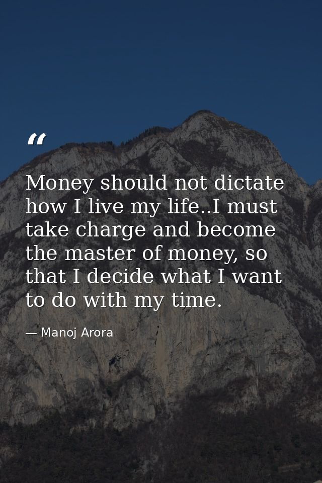 Money should not dictate how I live my life..I must take charge and become the master of money, so that I decide what I  — Manoj Arora