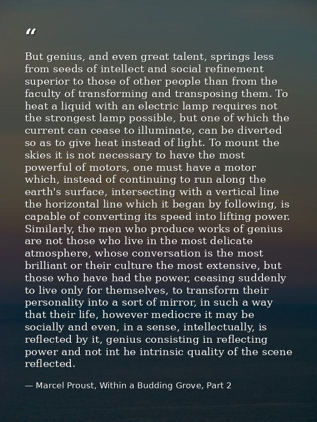 But genius, and even great talent, springs less from seeds of intellect and social refinement superior to those of other — Marcel Proust, Within a Budding Grove, Part 2