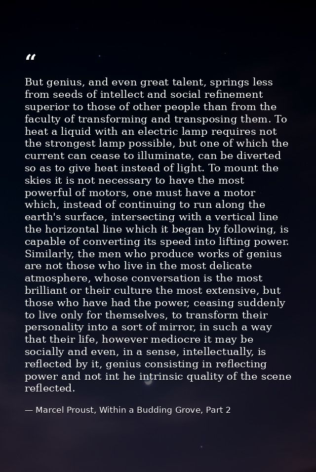 But genius, and even great talent, springs less from seeds of intellect and social refinement superior to those of other — Marcel Proust, Within a Budding Grove, Part 2