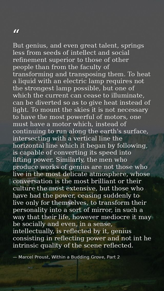 But genius, and even great talent, springs less from seeds of intellect and social refinement superior to those of other — Marcel Proust, Within a Budding Grove, Part 2
