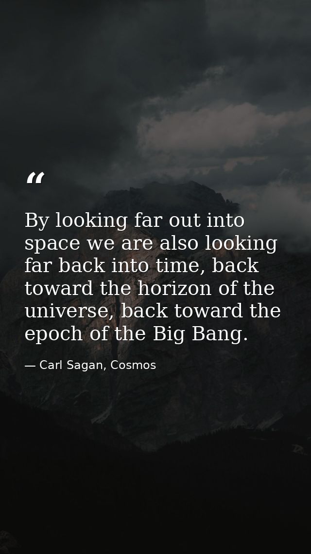 By looking far out into space we are also looking far back into time, back toward the horizon of the universe, back towa — Carl Sagan, Cosmos