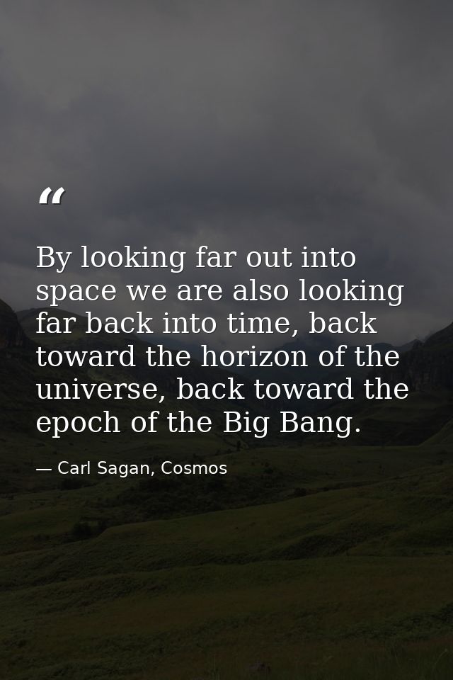 By looking far out into space we are also looking far back into time, back toward the horizon of the universe, back towa — Carl Sagan, Cosmos