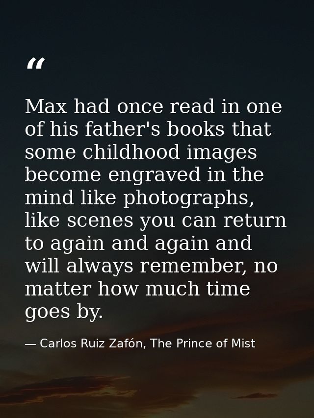 Max had once read in one of his father's books that some childhood images become engraved in the mind like photographs,  — Carlos Ruiz Zafón, The Prince of Mist
