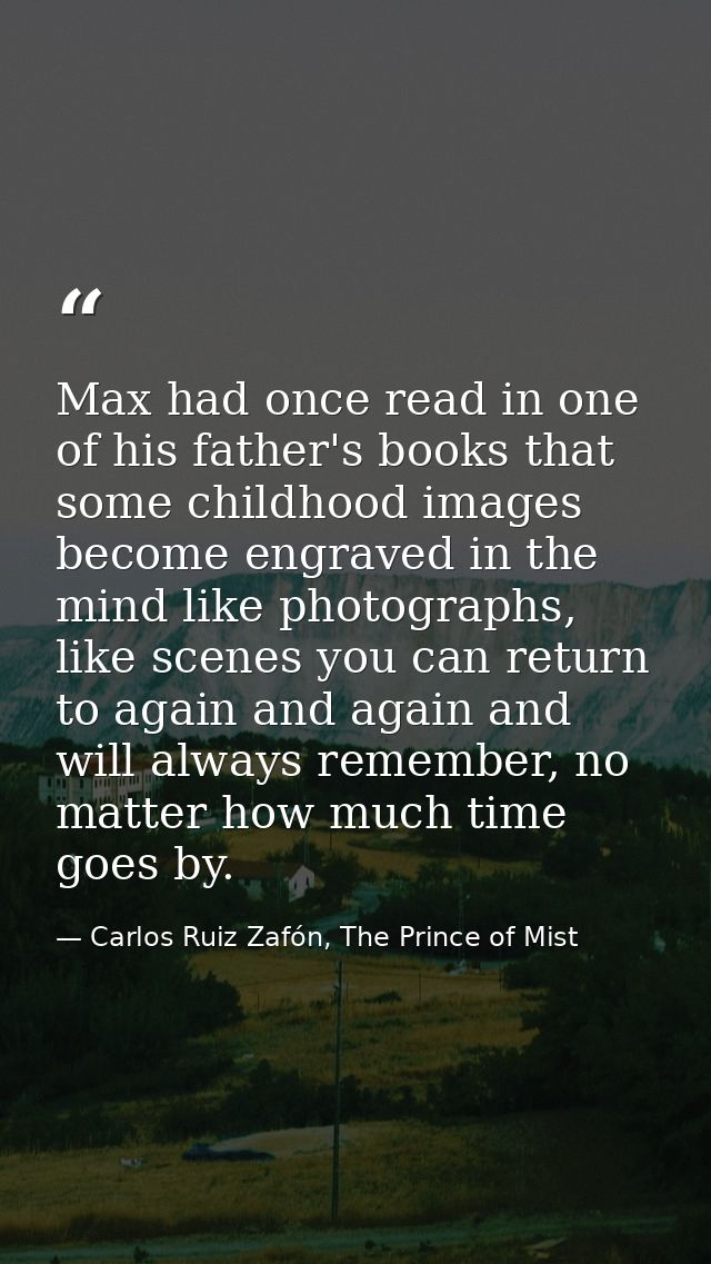 Max had once read in one of his father's books that some childhood images become engraved in the mind like photographs,  — Carlos Ruiz Zafón, The Prince of Mist