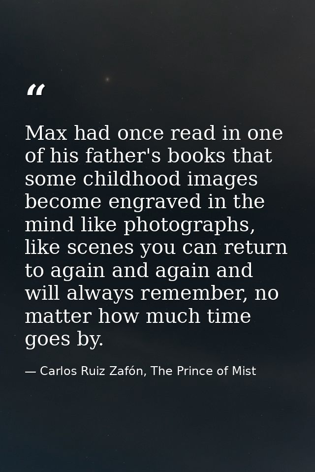 Max had once read in one of his father's books that some childhood images become engraved in the mind like photographs,  — Carlos Ruiz Zafón, The Prince of Mist