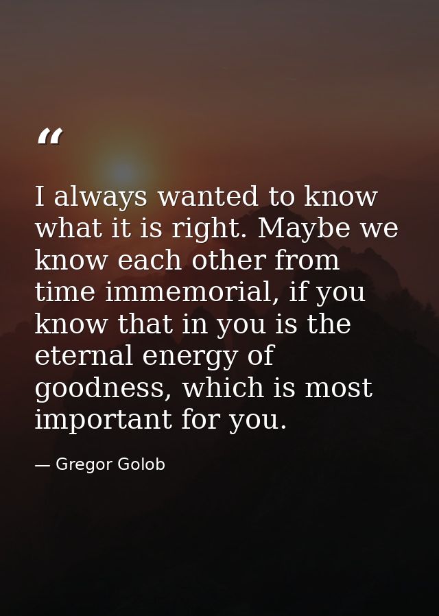 I always wanted to know what it is right. Maybe we know each other from time immemorial, if you know that in you is the  — Gregor Golob