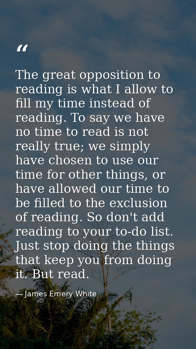 The great opposition to reading is what I allow to fill my time instead of reading. To say we have no time to read is no — James Emery White