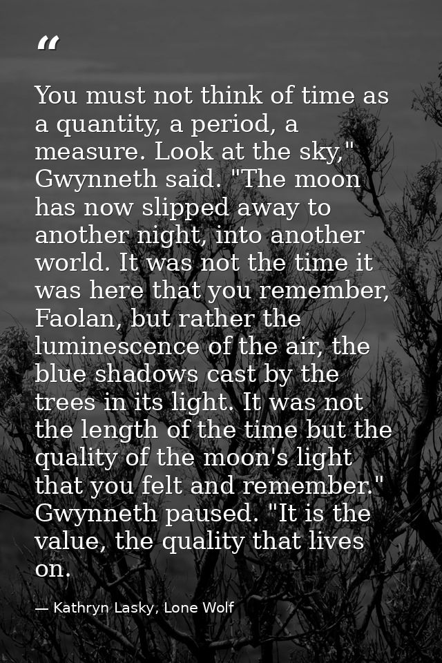 You must not think of time as a quantity, a period, a measure. Look at the sky," Gwynneth said. "The moon has now slippe — Kathryn Lasky, Lone Wolf