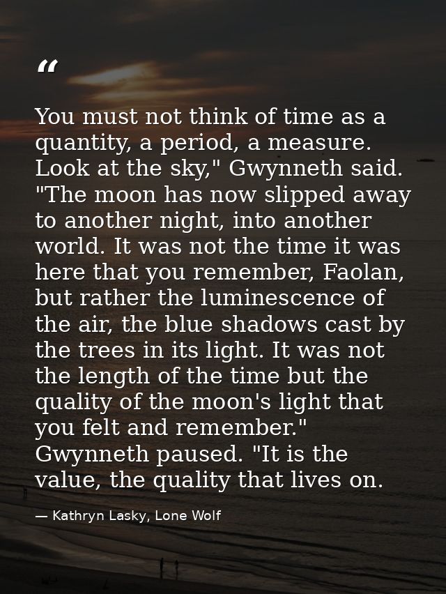 You must not think of time as a quantity, a period, a measure. Look at the sky," Gwynneth said. "The moon has now slippe — Kathryn Lasky, Lone Wolf
