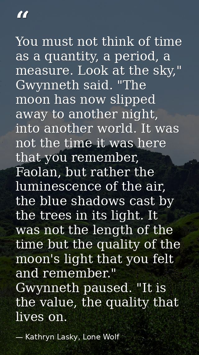 You must not think of time as a quantity, a period, a measure. Look at the sky," Gwynneth said. "The moon has now slippe — Kathryn Lasky, Lone Wolf