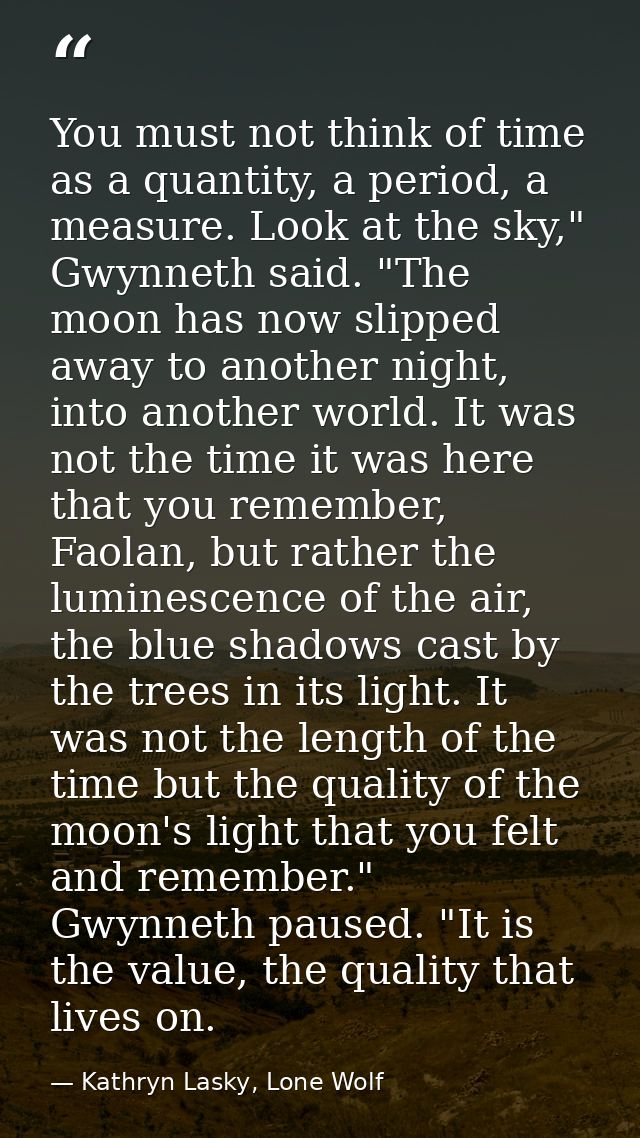 You must not think of time as a quantity, a period, a measure. Look at the sky," Gwynneth said. "The moon has now slippe — Kathryn Lasky, Lone Wolf