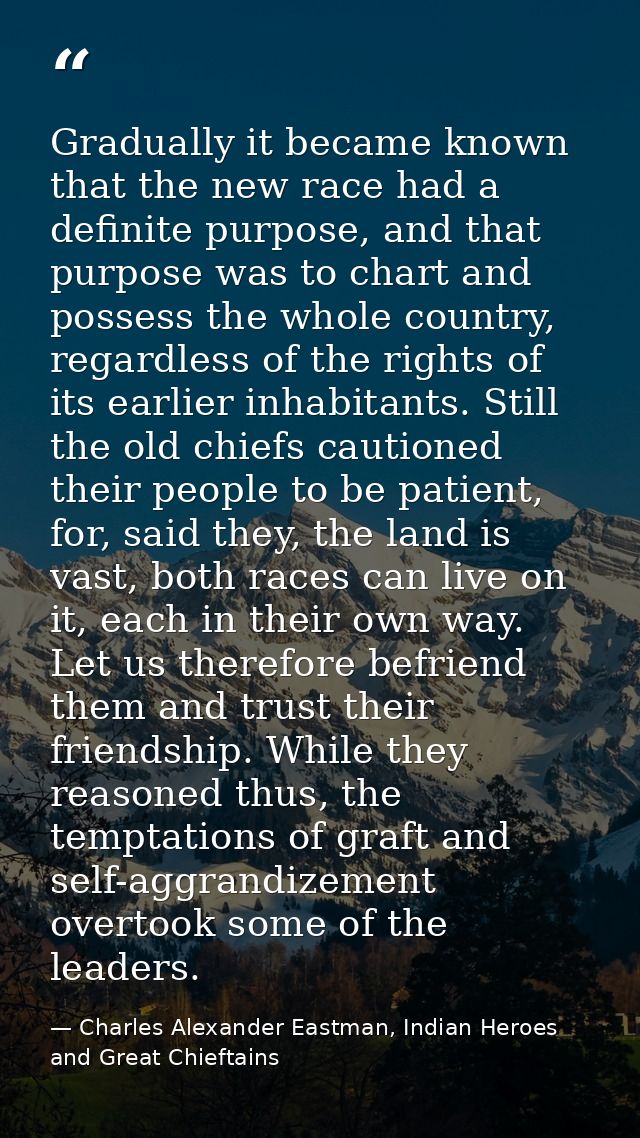 Gradually it became known that the new race had a definite purpose, and that purpose was to chart and possess the whole  — Charles Alexander Eastman, Indian Heroes and Great Chieftains