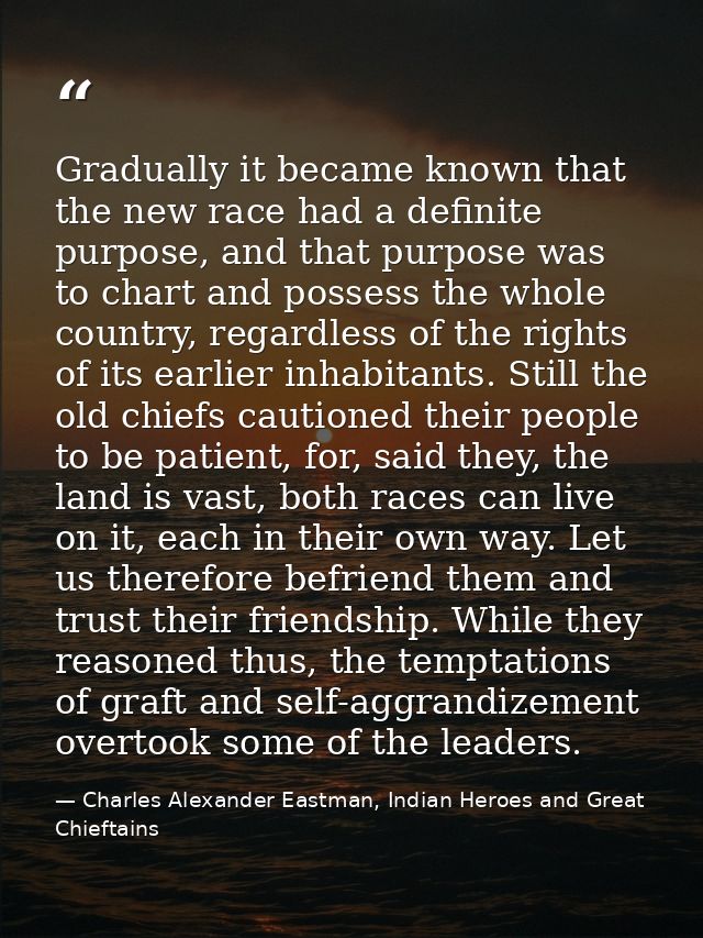 Gradually it became known that the new race had a definite purpose, and that purpose was to chart and possess the whole  — Charles Alexander Eastman, Indian Heroes and Great Chieftains