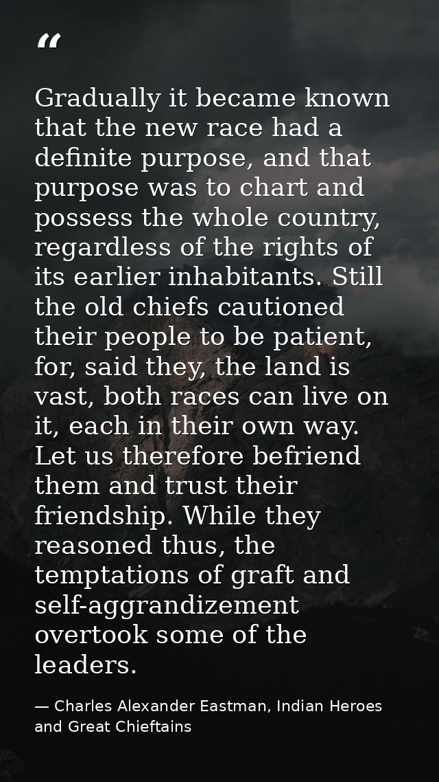 Gradually it became known that the new race had a definite purpose, and that purpose was to chart and possess the whole  — Charles Alexander Eastman, Indian Heroes and Great Chieftains