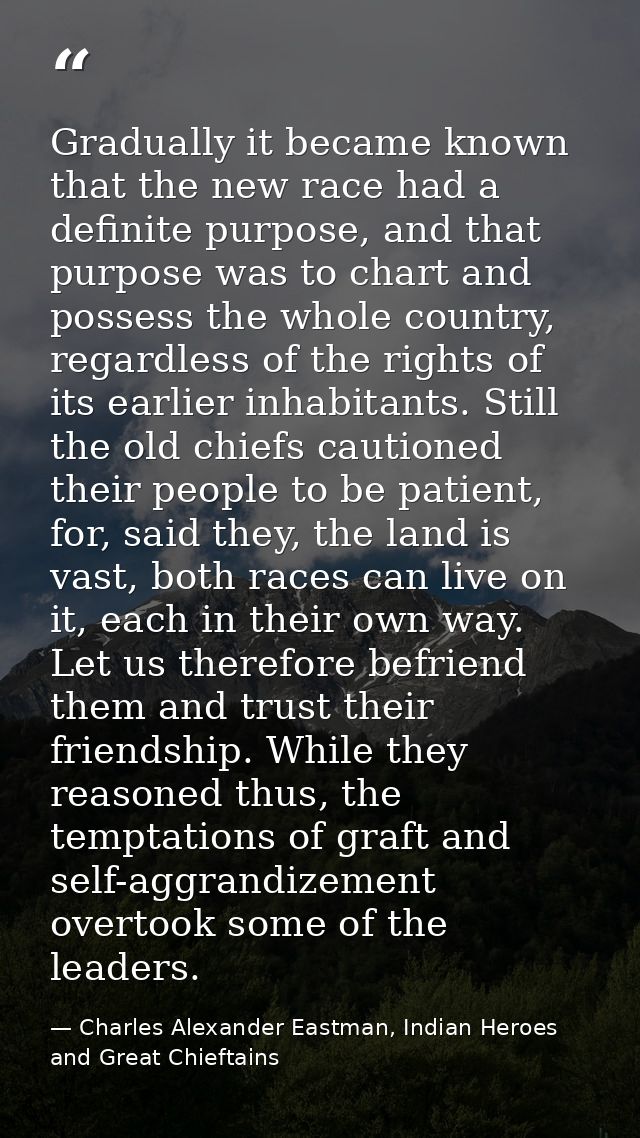 Gradually it became known that the new race had a definite purpose, and that purpose was to chart and possess the whole  — Charles Alexander Eastman, Indian Heroes and Great Chieftains