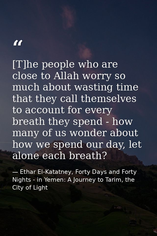 [T]he people who are close to Allah worry so much about wasting time that they call themselves to account for every brea — Ethar El-Katatney, Forty Days and Forty Nights - in Yemen: A Journey to Tarim, the City of Light