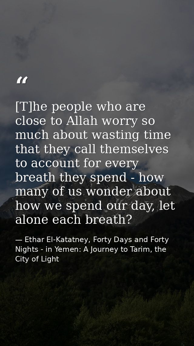 [T]he people who are close to Allah worry so much about wasting time that they call themselves to account for every brea — Ethar El-Katatney, Forty Days and Forty Nights - in Yemen: A Journey to Tarim, the City of Light