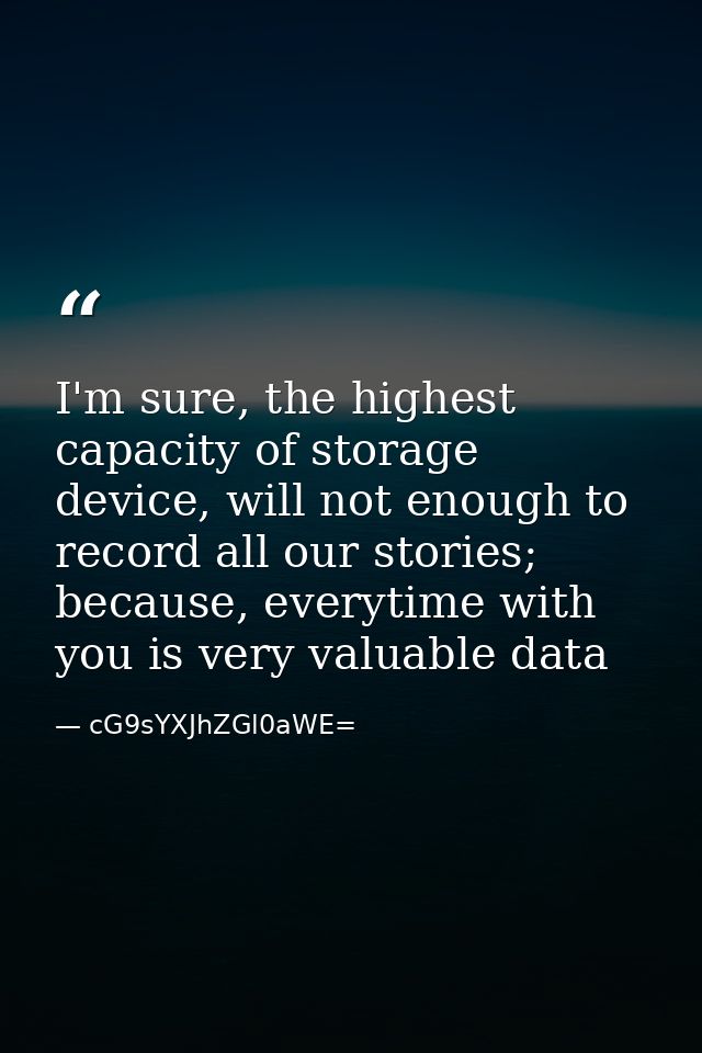 I'm sure, the highest capacity of storage device, will not enough to record all our stories; because, everytime with you — cG9sYXJhZGl0aWE=