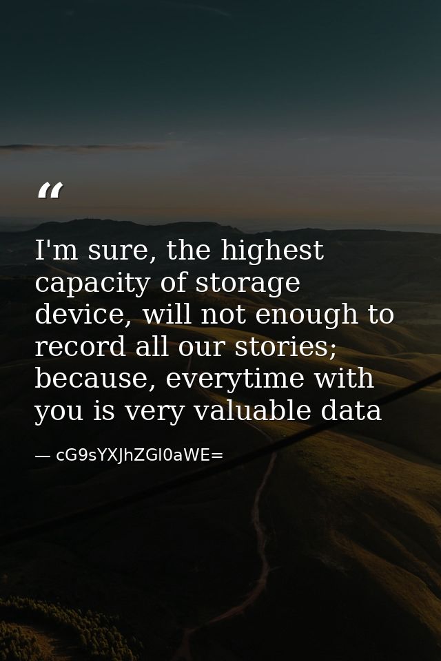 I'm sure, the highest capacity of storage device, will not enough to record all our stories; because, everytime with you — cG9sYXJhZGl0aWE=