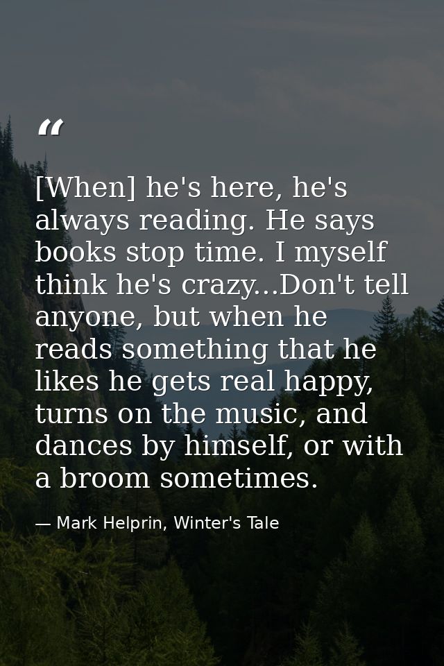 [When] he's here, he's always reading. He says books stop time. I myself think he's crazy...Don't tell anyone, but when  — Mark Helprin, Winter's Tale