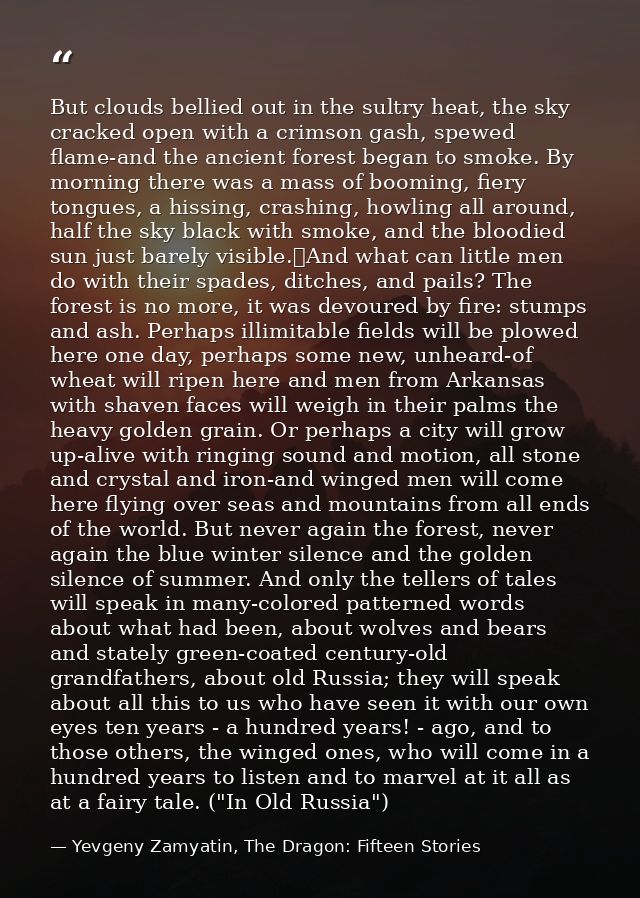 But clouds bellied out in the sultry heat, the sky cracked open with a crimson gash, spewed flame-and the ancient forest — Yevgeny Zamyatin, The Dragon: Fifteen Stories