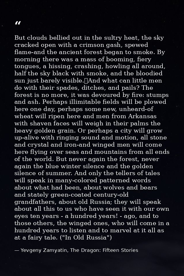 But clouds bellied out in the sultry heat, the sky cracked open with a crimson gash, spewed flame-and the ancient forest — Yevgeny Zamyatin, The Dragon: Fifteen Stories