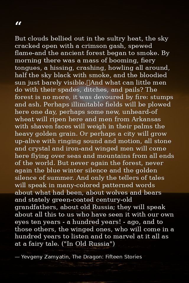But clouds bellied out in the sultry heat, the sky cracked open with a crimson gash, spewed flame-and the ancient forest — Yevgeny Zamyatin, The Dragon: Fifteen Stories