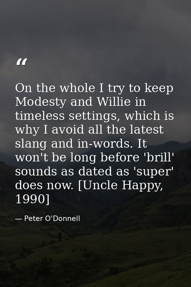 On the whole I try to keep Modesty and Willie in timeless settings, which is why I avoid all the latest slang and in-wor — Peter O'Donnell