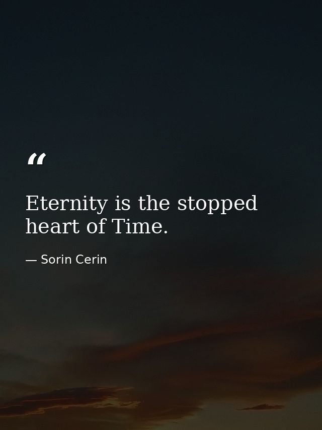 Eternity is the stopped heart of Time. — Sorin Cerin