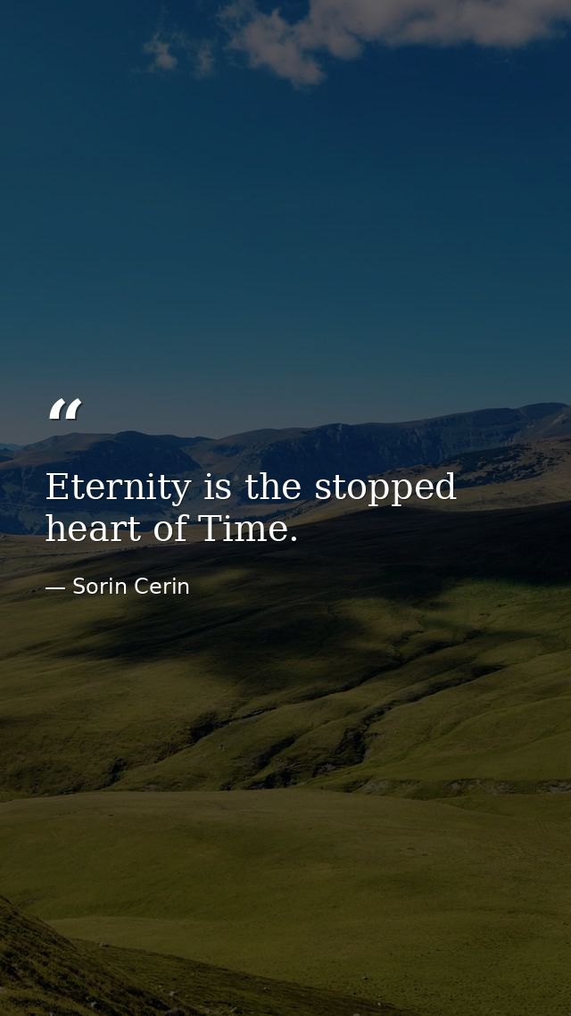Eternity is the stopped heart of Time. — Sorin Cerin