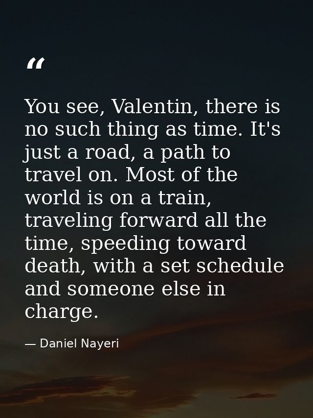 You see, Valentin, there is no such thing as time. It's just a road, a path to travel on. Most of the world is on a trai — Daniel Nayeri