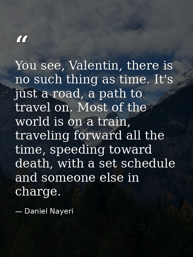You see, Valentin, there is no such thing as time. It's just a road, a path to travel on. Most of the world is on a trai — Daniel Nayeri