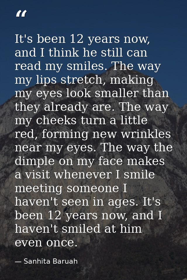 It's been 12 years now, and I think he still can read my smiles. The way my lips stretch, making my eyes look smaller th — Sanhita Baruah