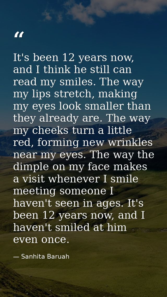 It's been 12 years now, and I think he still can read my smiles. The way my lips stretch, making my eyes look smaller th — Sanhita Baruah