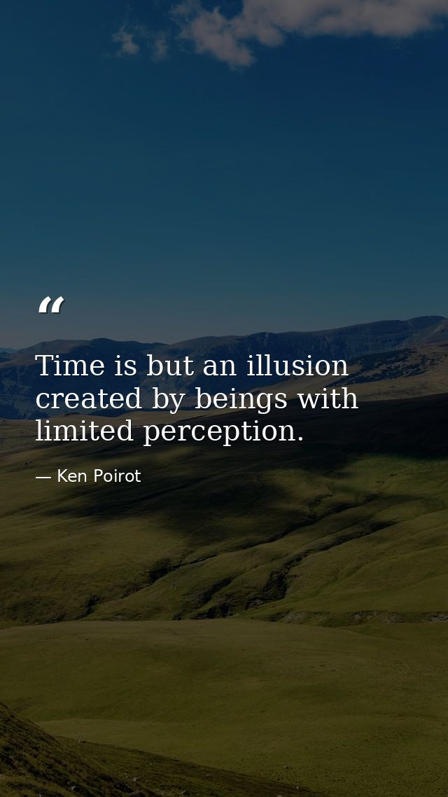 Time is but an illusion created by beings with limited perception. — Ken Poirot