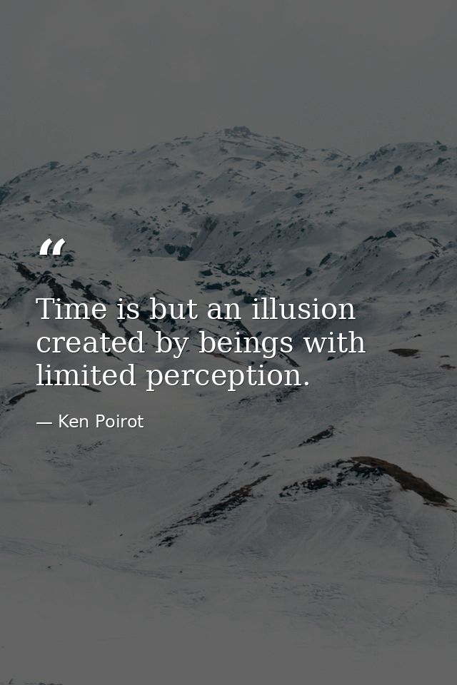 Time is but an illusion created by beings with limited perception. — Ken Poirot