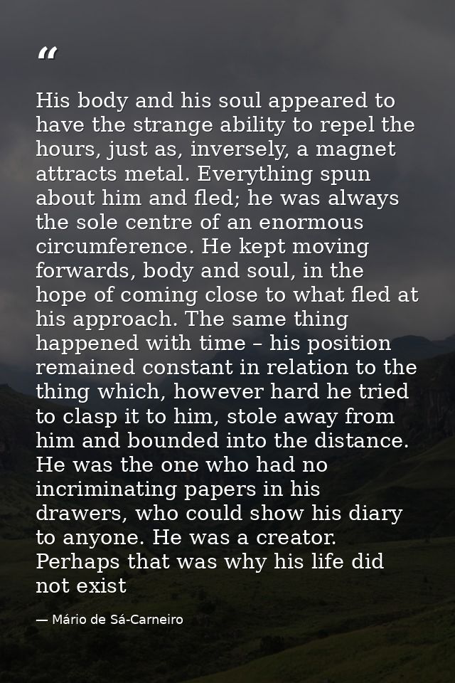 His body and his soul appeared to have the strange ability to repel the hours, just as, inversely, a magnet attracts met — Mário de Sá-Carneiro