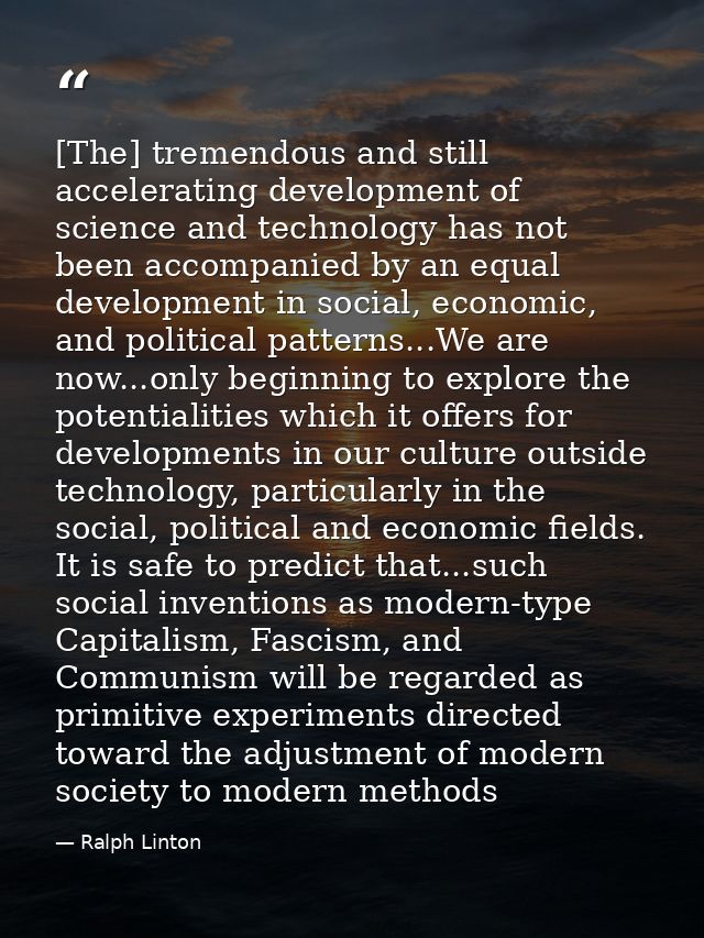 [The] tremendous and still accelerating development of science and technology has not been accompanied by an equal devel — Ralph Linton