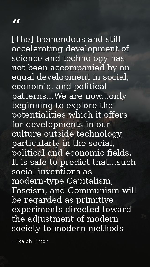[The] tremendous and still accelerating development of science and technology has not been accompanied by an equal devel — Ralph Linton