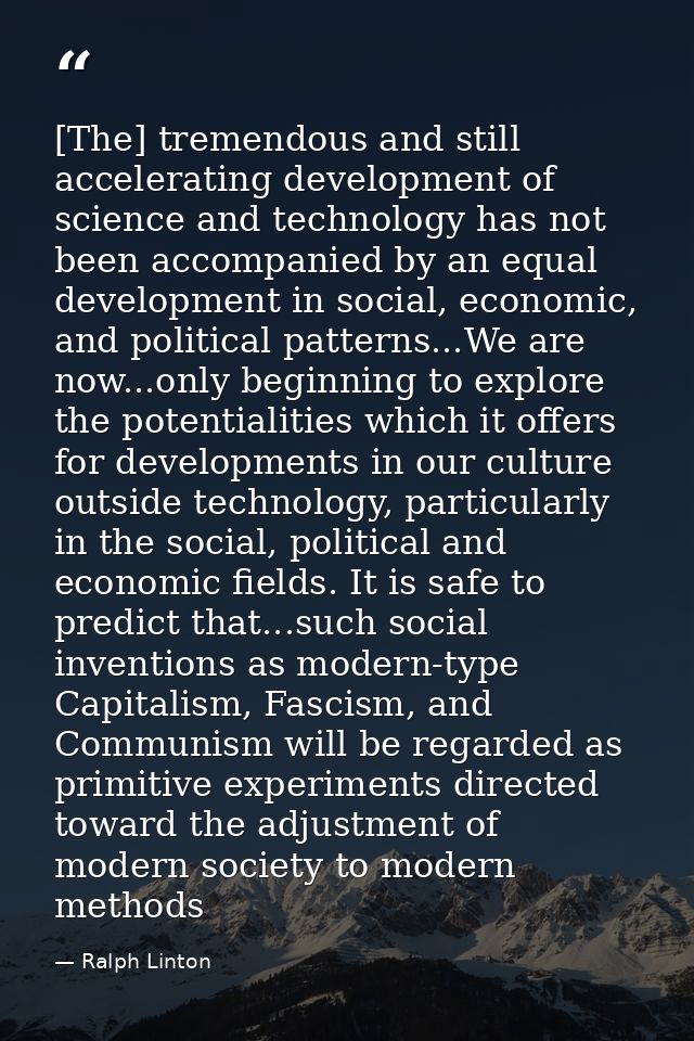 [The] tremendous and still accelerating development of science and technology has not been accompanied by an equal devel — Ralph Linton