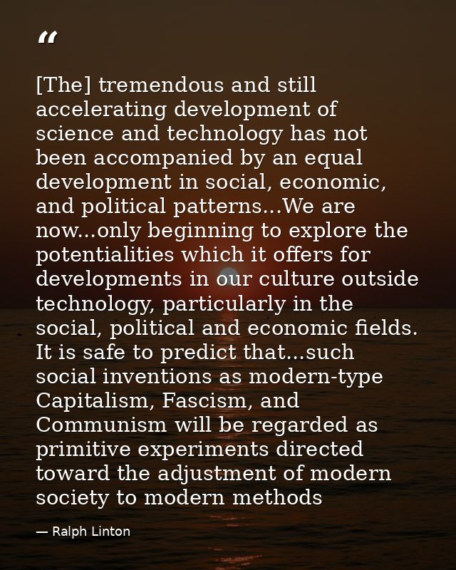 [The] tremendous and still accelerating development of science and technology has not been accompanied by an equal devel — Ralph Linton